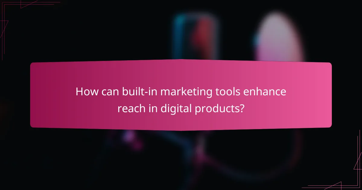How can built-in marketing tools enhance reach in digital products?