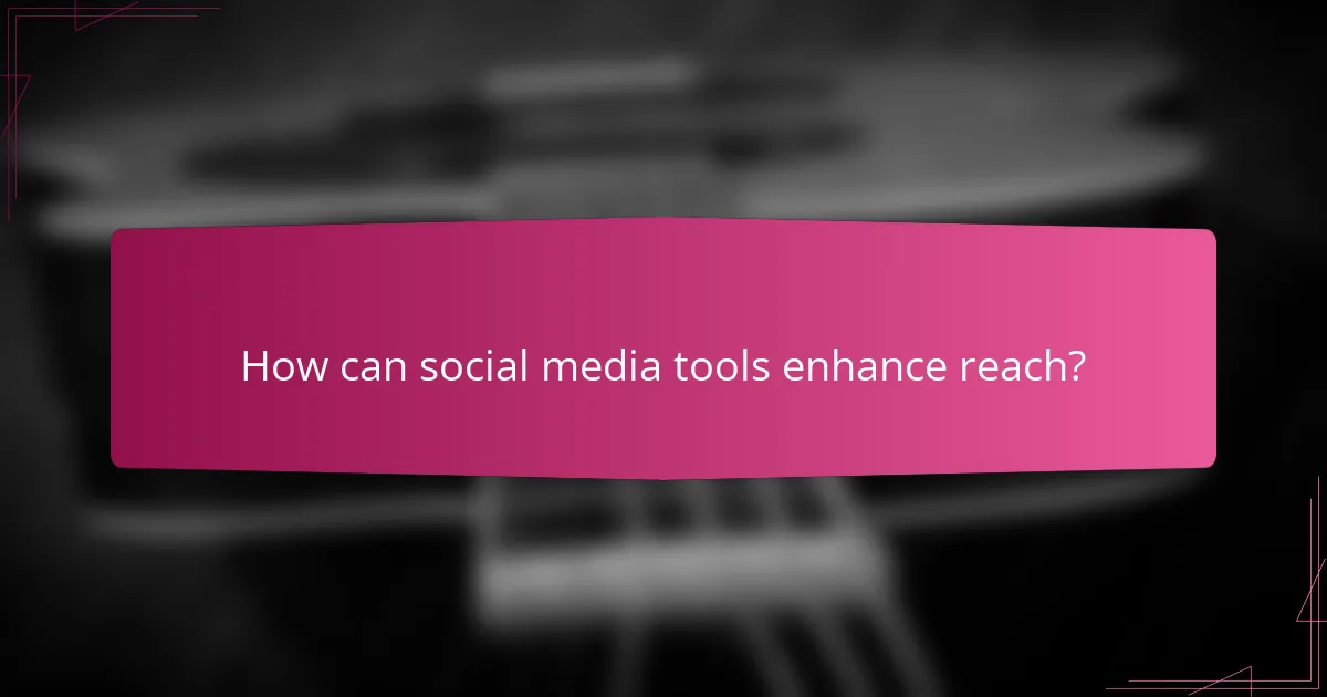 How can social media tools enhance reach?