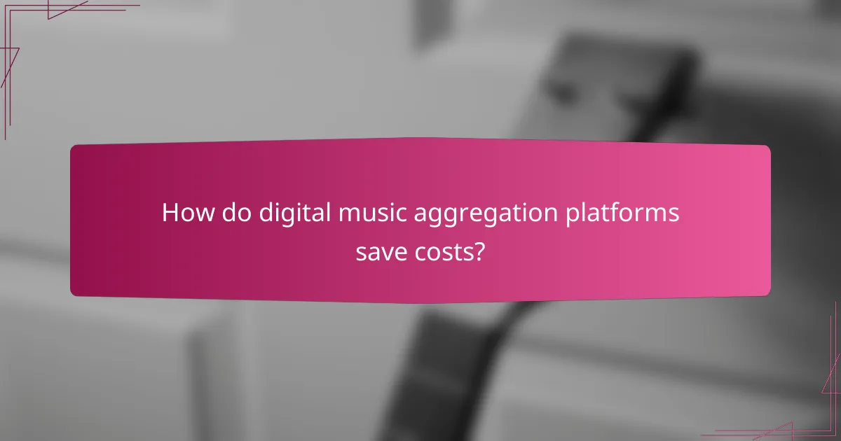 How do digital music aggregation platforms save costs?