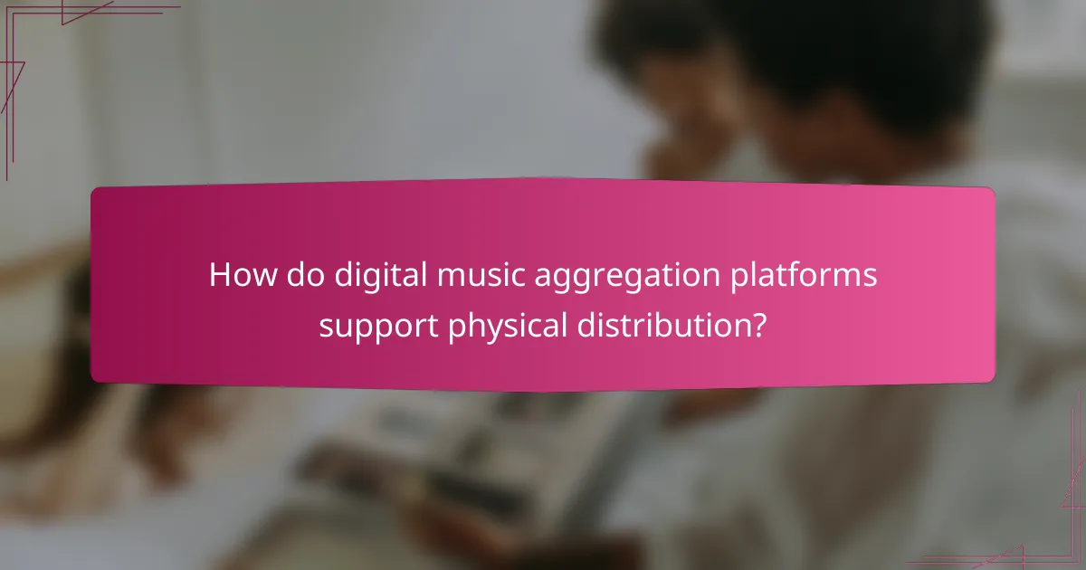 How do digital music aggregation platforms support physical distribution?
