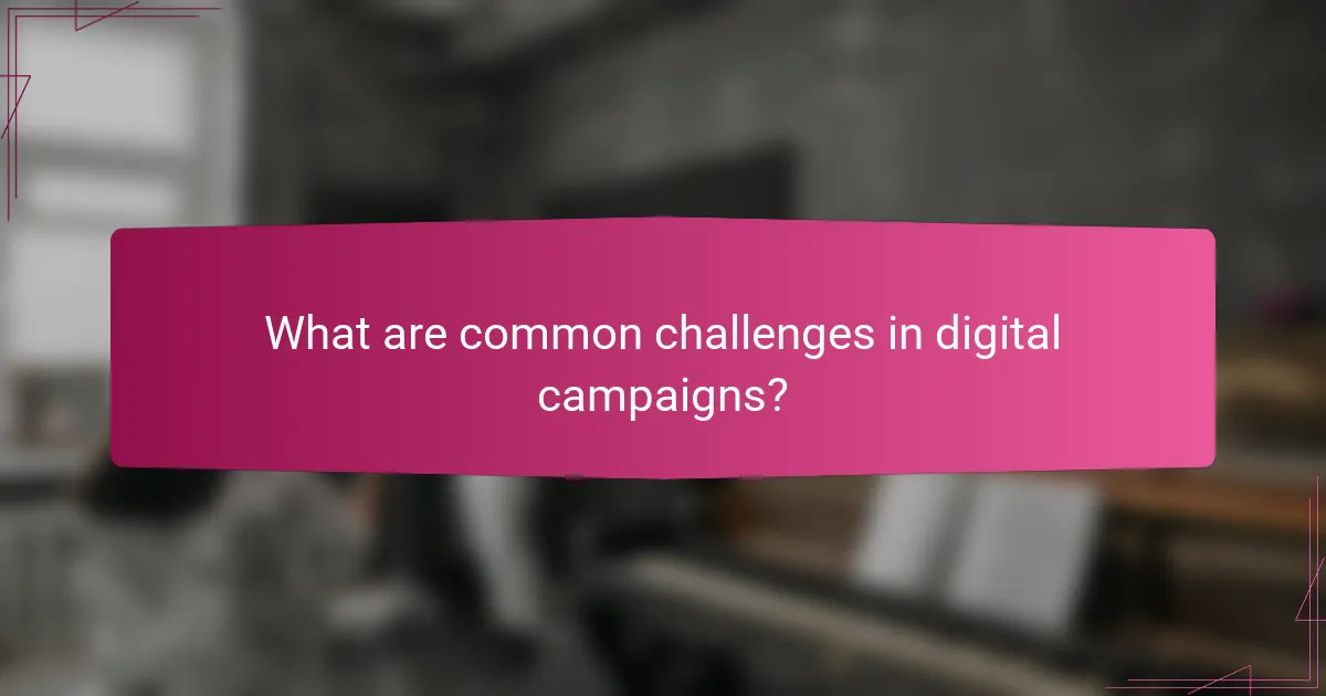 What are common challenges in digital campaigns?