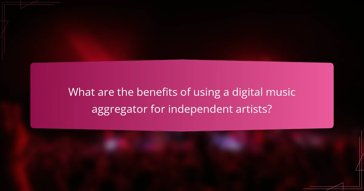What are the benefits of using a digital music aggregator for independent artists?