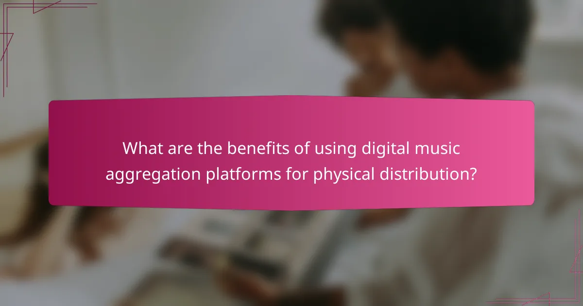 What are the benefits of using digital music aggregation platforms for physical distribution?