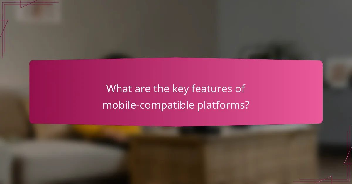 What are the key features of mobile-compatible platforms?