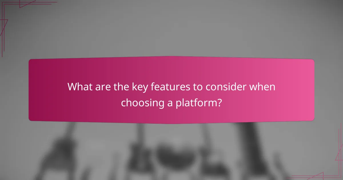 What are the key features to consider when choosing a platform?