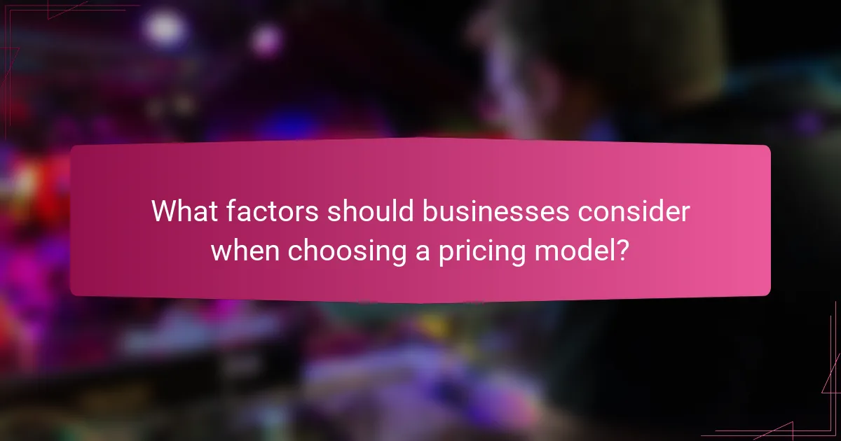 What factors should businesses consider when choosing a pricing model?