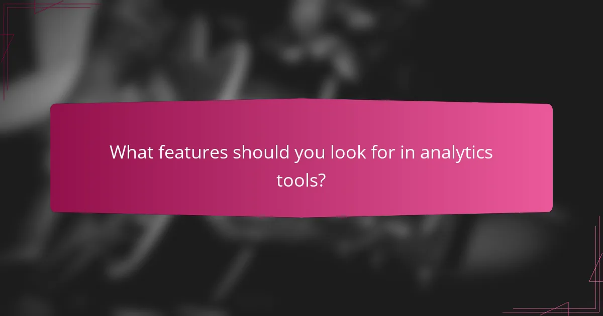 What features should you look for in analytics tools?