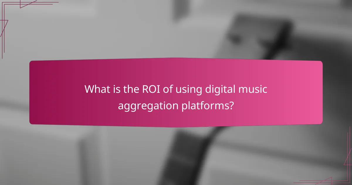What is the ROI of using digital music aggregation platforms?