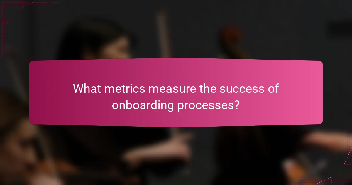 What metrics measure the success of onboarding processes?