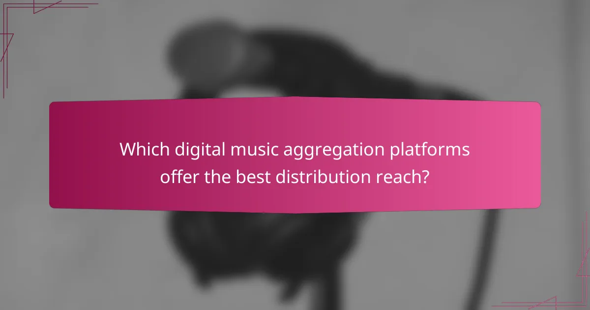 Which digital music aggregation platforms offer the best distribution reach?